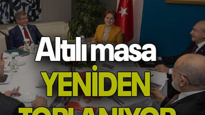 Altılı masa YENİDEN TOPLANIYOR
